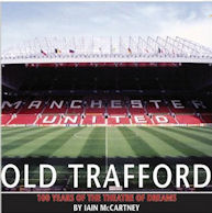 Old Trafford; 100 Years of the Theatre of Dreams by Iain McCartney