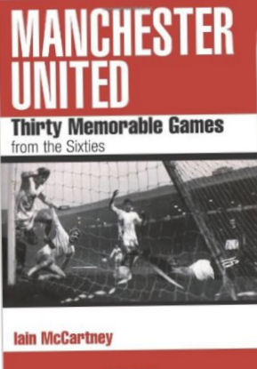 Manchester United Thirty Memorable Games from the Sixties by Iain McCartney